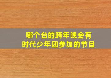 哪个台的跨年晚会有时代少年团参加的节目