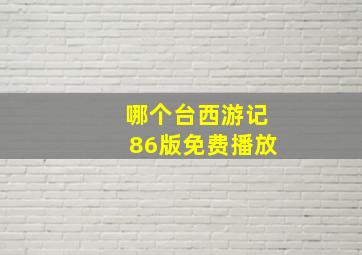 哪个台西游记86版免费播放