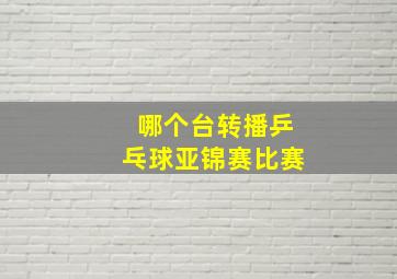 哪个台转播乒乓球亚锦赛比赛