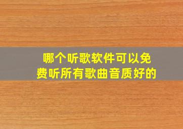 哪个听歌软件可以免费听所有歌曲音质好的