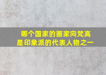 哪个国家的画家向梵高是印象派的代表人物之一