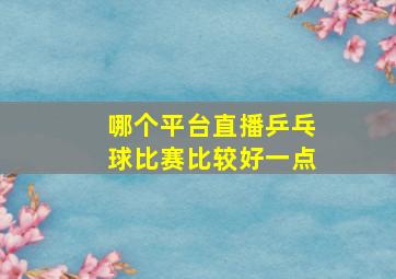 哪个平台直播乒乓球比赛比较好一点