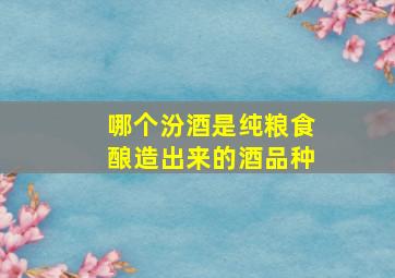 哪个汾酒是纯粮食酿造出来的酒品种