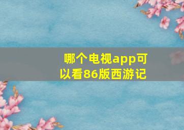 哪个电视app可以看86版西游记