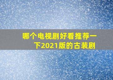 哪个电视剧好看推荐一下2021版的古装剧