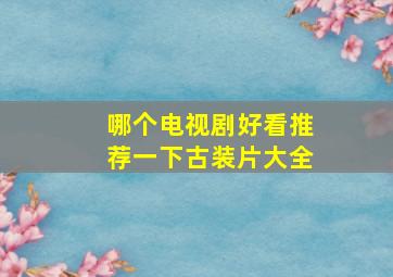 哪个电视剧好看推荐一下古装片大全