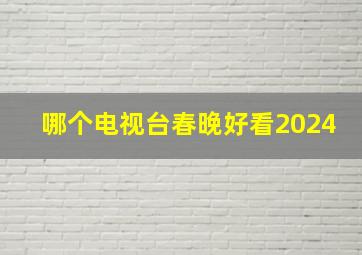 哪个电视台春晚好看2024