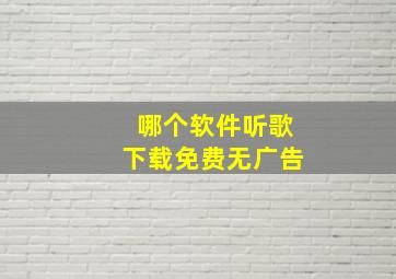 哪个软件听歌下载免费无广告