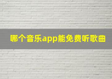 哪个音乐app能免费听歌曲