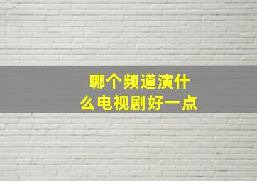 哪个频道演什么电视剧好一点