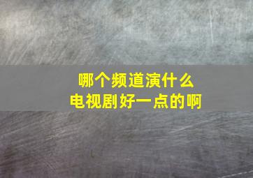 哪个频道演什么电视剧好一点的啊