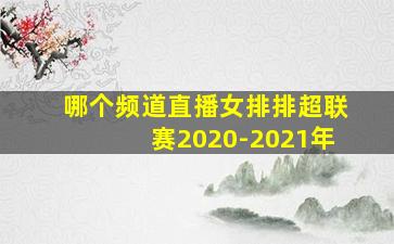 哪个频道直播女排排超联赛2020-2021年