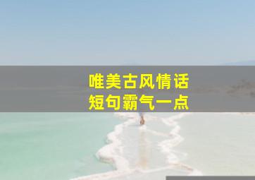 唯美古风情话短句霸气一点