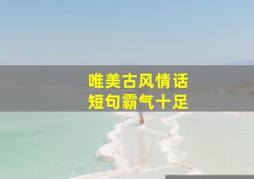 唯美古风情话短句霸气十足