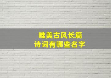 唯美古风长篇诗词有哪些名字