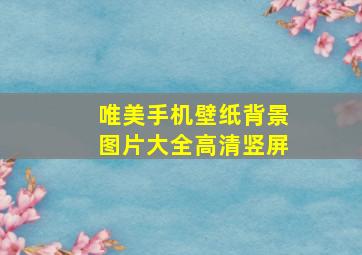 唯美手机壁纸背景图片大全高清竖屏