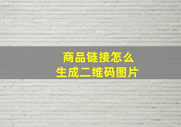 商品链接怎么生成二维码图片