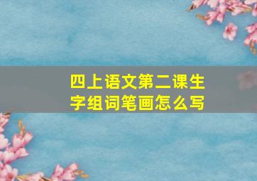 四上语文第二课生字组词笔画怎么写