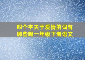 四个字关于爱情的词有哪些呢一年级下册语文