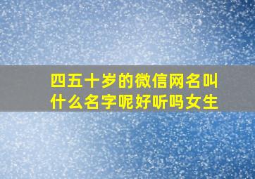 四五十岁的微信网名叫什么名字呢好听吗女生