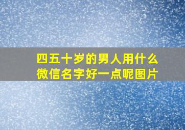 四五十岁的男人用什么微信名字好一点呢图片