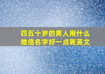 四五十岁的男人用什么微信名字好一点呢英文