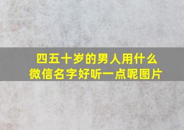 四五十岁的男人用什么微信名字好听一点呢图片