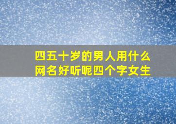 四五十岁的男人用什么网名好听呢四个字女生