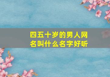 四五十岁的男人网名叫什么名字好听