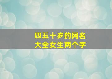 四五十岁的网名大全女生两个字