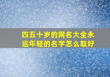 四五十岁的网名大全永远年轻的名字怎么取好