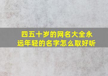 四五十岁的网名大全永远年轻的名字怎么取好听