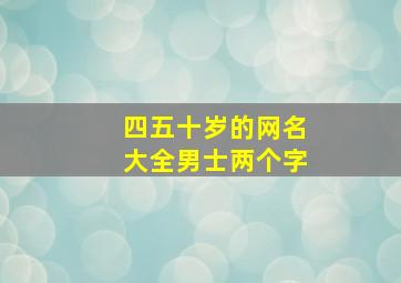 四五十岁的网名大全男士两个字