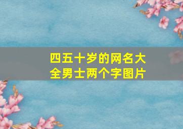 四五十岁的网名大全男士两个字图片