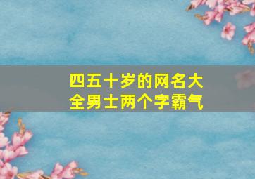 四五十岁的网名大全男士两个字霸气