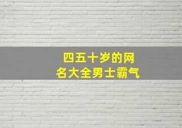 四五十岁的网名大全男士霸气