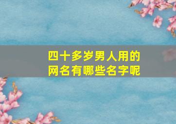 四十多岁男人用的网名有哪些名字呢