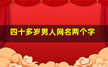 四十多岁男人网名两个字