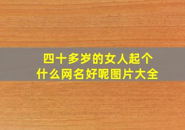 四十多岁的女人起个什么网名好呢图片大全