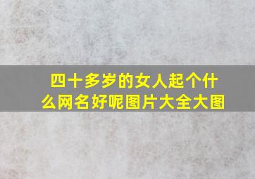 四十多岁的女人起个什么网名好呢图片大全大图