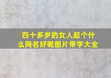 四十多岁的女人起个什么网名好呢图片带字大全