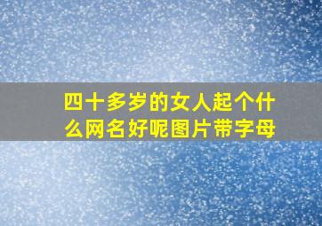 四十多岁的女人起个什么网名好呢图片带字母