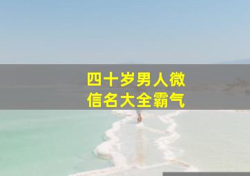 四十岁男人微信名大全霸气