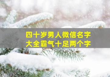 四十岁男人微信名字大全霸气十足两个字