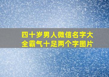 四十岁男人微信名字大全霸气十足两个字图片