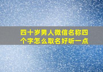 四十岁男人微信名称四个字怎么取名好听一点