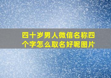 四十岁男人微信名称四个字怎么取名好呢图片