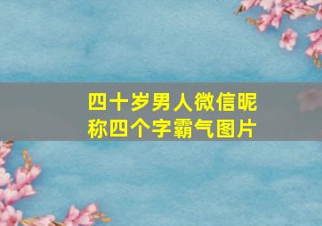 四十岁男人微信昵称四个字霸气图片