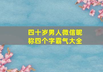 四十岁男人微信昵称四个字霸气大全