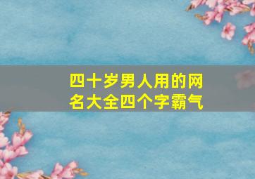 四十岁男人用的网名大全四个字霸气